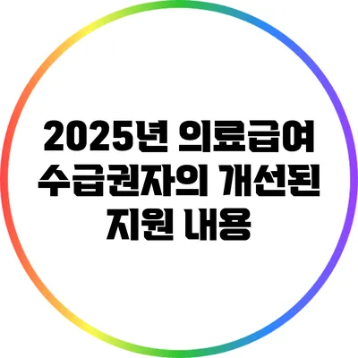 2025년 의료급여 수급권자의 개선된 지원 내용