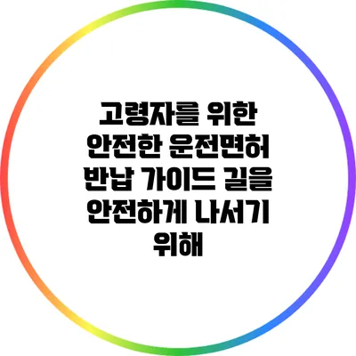 고령자를 위한 안전한 운전면허 반납 가이드: 길을 안전하게 나서기 위해