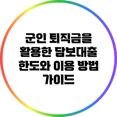 군인 퇴직금을 활용한 담보대출 한도와 이용 방법 가이드