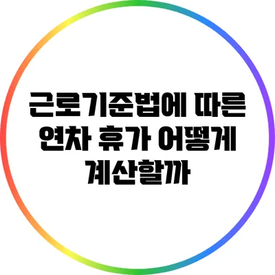 근로기준법에 따른 연차 휴가 어떻게 계산할까?