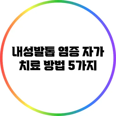 내성발톱 염증 자가 치료 방법 5가지