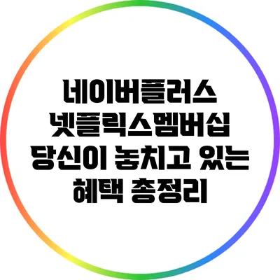 네이버플러스 넷플릭스멤버십: 당신이 놓치고 있는 혜택 총정리
