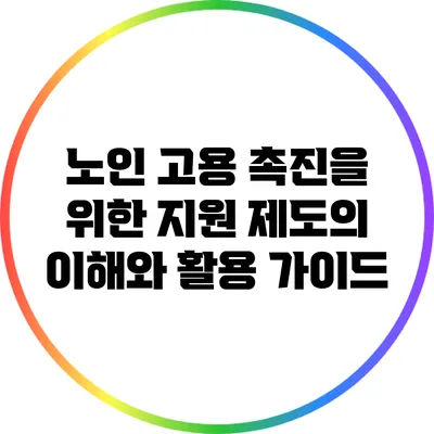 노인 고용 촉진을 위한 지원 제도의 이해와 활용 가이드
