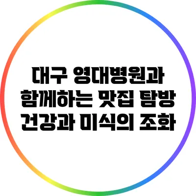 대구 영대병원과 함께하는 맛집 탐방: 건강과 미식의 조화