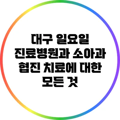대구 일요일 진료병원과 소아과 협진 치료에 대한 모든 것
