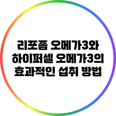 리포좀 오메가3와 하이퍼셀 오메가3의 효과적인 섭취 방법
