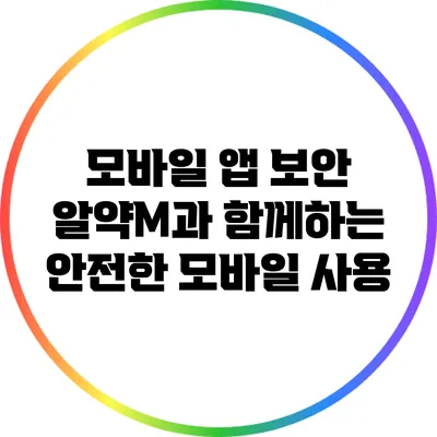 모바일 앱 보안: 알약M과 함께하는 안전한 모바일 사용