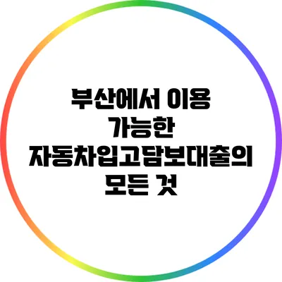 부산에서 이용 가능한 자동차입고담보대출의 모든 것