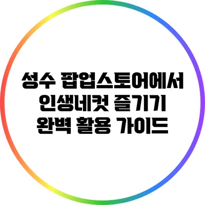 성수 팝업스토어에서 인생네컷 즐기기: 완벽 활용 가이드