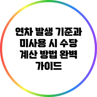 연차 발생 기준과 미사용 시 수당 계산 방법 완벽 가이드