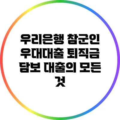 우리은행 참군인 우대대출: 퇴직금 담보 대출의 모든 것