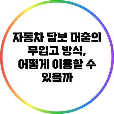 자동차 담보 대출의 무입고 방식, 어떻게 이용할 수 있을까?