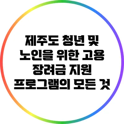 제주도 청년 및 노인을 위한 고용 장려금 지원 프로그램의 모든 것