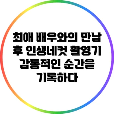 최애 배우와의 만남 후 인생네컷 촬영기: 감동적인 순간을 기록하다