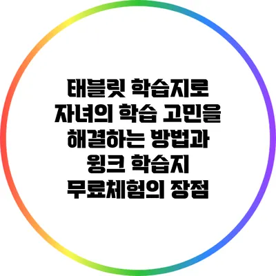 태블릿 학습지로 자녀의 학습 고민을 해결하는 방법과 윙크 학습지 무료체험의 장점