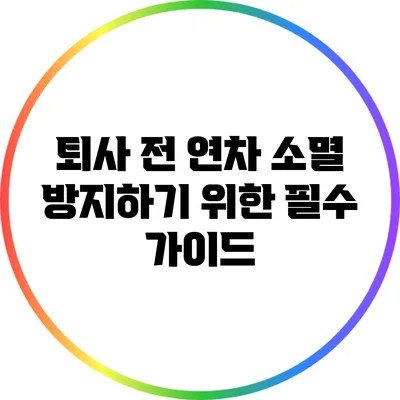 퇴사 전 연차 소멸 방지하기 위한 필수 가이드
