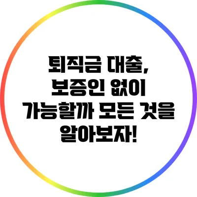 퇴직금 대출, 보증인 없이 가능할까? 모든 것을 알아보자!