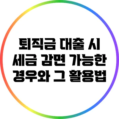 퇴직금 대출 시 세금 감면 가능한 경우와 그 활용법