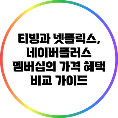 티빙과 넷플릭스, 네이버플러스 멤버십의 가격 혜택 비교 가이드