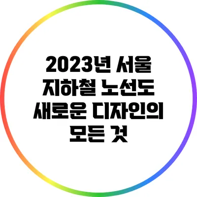 2023년 서울 지하철 노선도 새로운 디자인의 모든 것