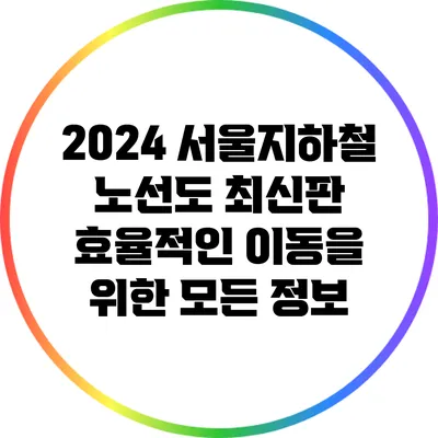2024 서울지하철 노선도 최신판: 효율적인 이동을 위한 모든 정보