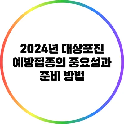 2024년 대상포진 예방접종의 중요성과 준비 방법