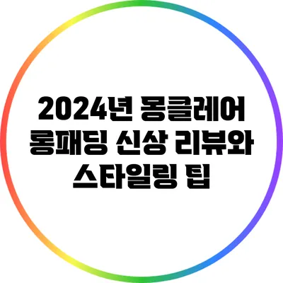 2024년 몽클레어 롱패딩 신상 리뷰와 스타일링 팁