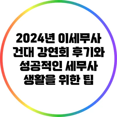 2024년 이세무사 건대 강연회 후기와 성공적인 세무사 생활을 위한 팁