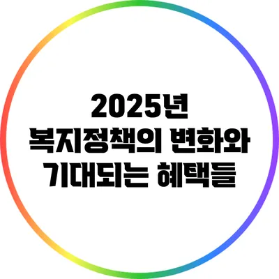 2025년 복지정책의 변화와 기대되는 혜택들