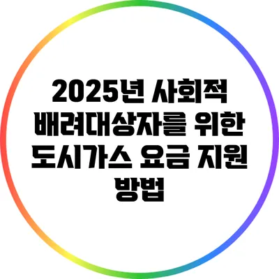 2025년 사회적 배려대상자를 위한 도시가스 요금 지원 방법