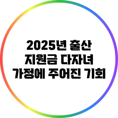 2025년 출산 지원금: 다자녀 가정에 주어진 기회