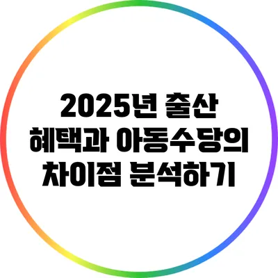 2025년 출산 혜택과 아동수당의 차이점 분석하기