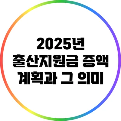 2025년 출산지원금 증액 계획과 그 의미