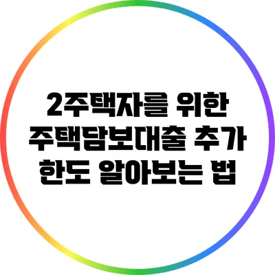 2주택자를 위한 주택담보대출 추가 한도 알아보는 법