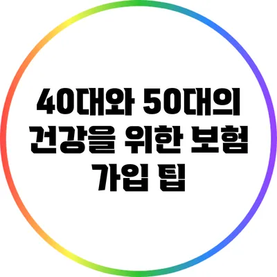 40대와 50대의 건강을 위한 보험 가입 팁
