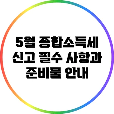 5월 종합소득세 신고 필수 사항과 준비물 안내