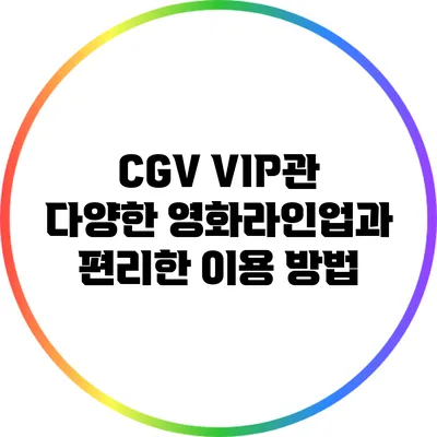 CGV VIP관: 다양한 영화라인업과 편리한 이용 방법