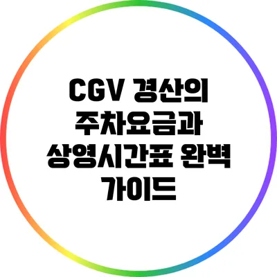 CGV 경산의 주차요금과 상영시간표 완벽 가이드