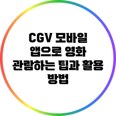 CGV 모바일 앱으로 영화 관람하는 팁과 활용 방법