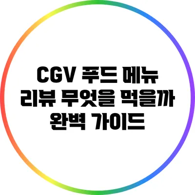 CGV 푸드 메뉴 리뷰: 무엇을 먹을까? 완벽 가이드