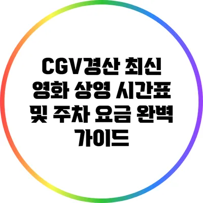 CGV경산: 최신 영화 상영 시간표 및 주차 요금 완벽 가이드