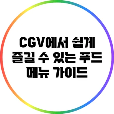 CGV에서 쉽게 즐길 수 있는 푸드 메뉴 가이드