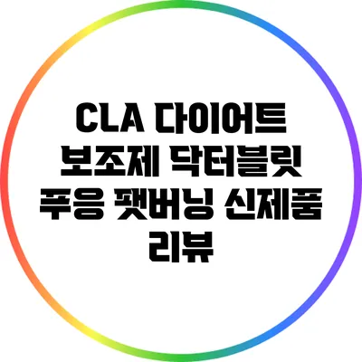 CLA 다이어트 보조제 닥터블릿 푸응 팻버닝 신제품 리뷰