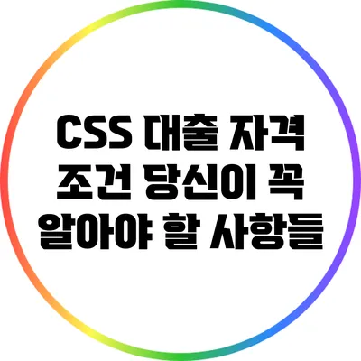 CSS 대출 자격 조건: 당신이 꼭 알아야 할 사항들