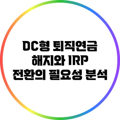 DC형 퇴직연금 해지와 IRP 전환의 필요성 분석
