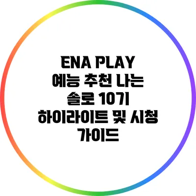 ENA PLAY 예능 추천: 나는 솔로 10기 하이라이트 및 시청 가이드