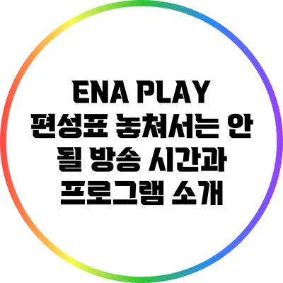ENA PLAY 편성표: 놓쳐서는 안 될 방송 시간과 프로그램 소개