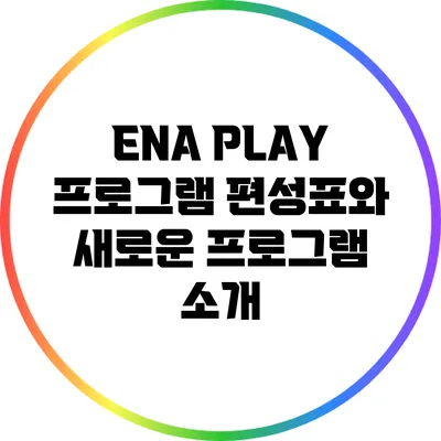 ENA PLAY 프로그램 편성표와 새로운 프로그램 소개