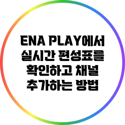 ENA PLAY에서 실시간 편성표를 확인하고 채널 추가하는 방법