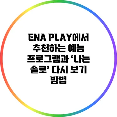 ENA PLAY에서 추천하는 예능 프로그램과 ‘나는 솔로’ 다시 보기 방법